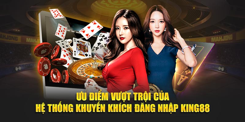 Ưu điểm vượt trội của hệ thống khuyến khích đăng nhập KING88