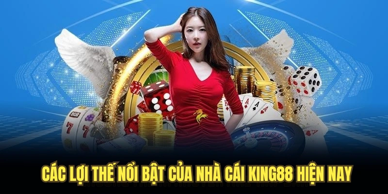 Các lợi thế nổi bật của nhà cái KING88 hiện nay