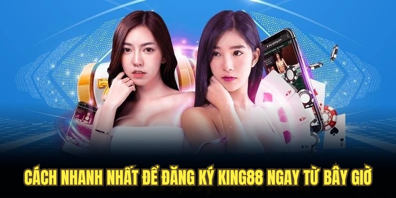 Cách nhanh nhất để đăng ký KING88 ngay từ bây giờ