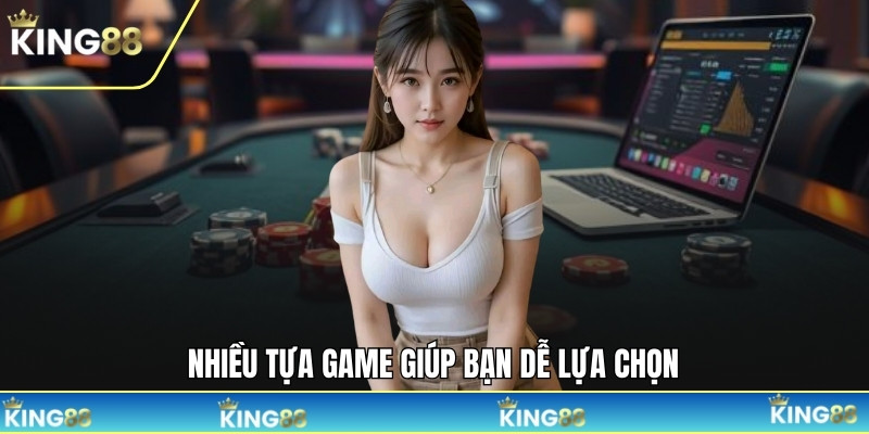 Nhiều tựa game giúp bạn dễ lựa chọn
