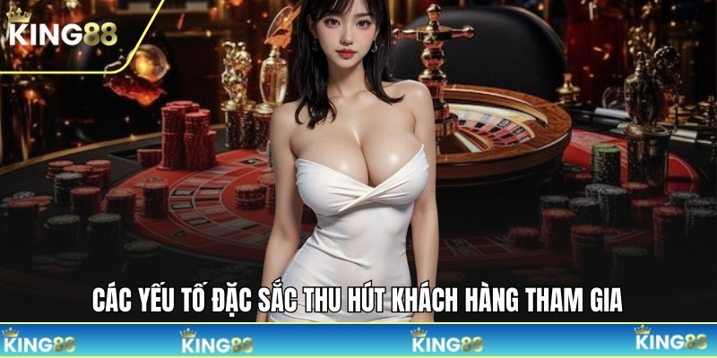 Các yếu tố đặc sắc thu hút khách hàng tham gia