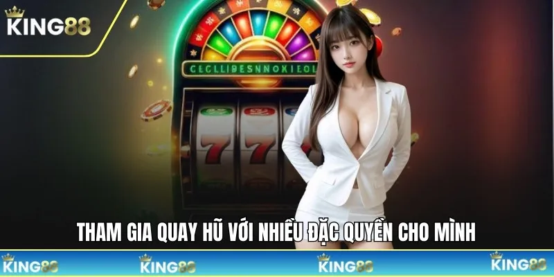 Tham gia quay hũ với nhiều đặc quyền cho mình