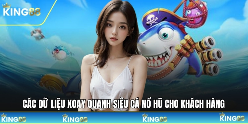 Các dữ liệu xoay quanh siêu cá nổ hũ cho khách hàng